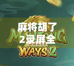 麻将胡了2录屏全解析，从新手到高手的进阶秘籍，教你玩转胡牌艺术！