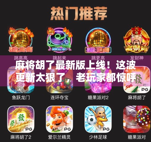 麻将胡了最新版上线！这波更新太狠了，老玩家都惊呼真香！