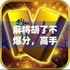 麻将胡了不爆分，高手都在用的稳赢心态与策略，你还在盲目追求大牌？