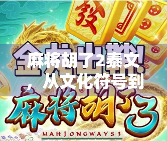 麻将胡了2泰文，从文化符号到全球爆款，这游戏如何征服东南亚？