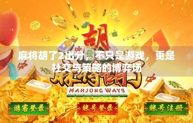 麻将胡了2出分，不只是游戏，更是社交与策略的博弈场