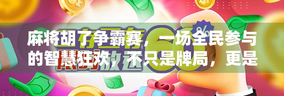 麻将胡了争霸赛，一场全民参与的智慧狂欢，不只是牌局，更是社交新潮流！