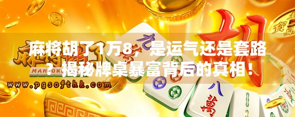 麻将胡了1万8，是运气还是套路？揭秘牌桌暴富背后的真相！
