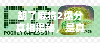 胡了麻将2爆分真相揭秘，是真福利还是套路陷阱？新手必看避坑指南！