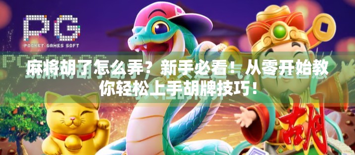 麻将胡了怎么弄？新手必看！从零开始教你轻松上手胡牌技巧！