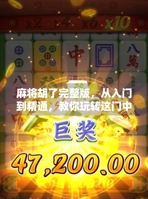 麻将胡了完整版，从入门到精通，教你玩转这门中国人的智慧游戏