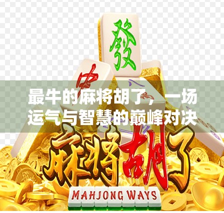 最牛的麻将胡了，一场运气与智慧的巅峰对决，谁说麻将只是娱乐？