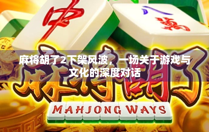 麻将胡了2下架风波，一场关于游戏与文化的深度对话