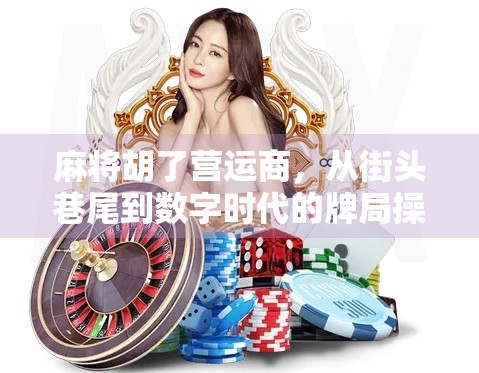 麻将胡了营运商，从街头巷尾到数字时代的牌局操盘手