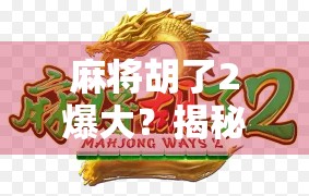 麻将胡了2爆大？揭秘爆大背后的玄机与玩家心理博弈！