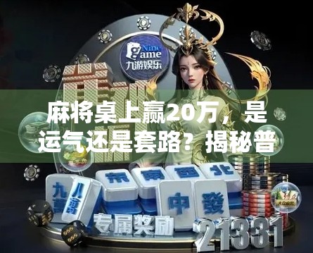 麻将桌上赢20万，是运气还是套路？揭秘普通人也能复制的胡牌密码