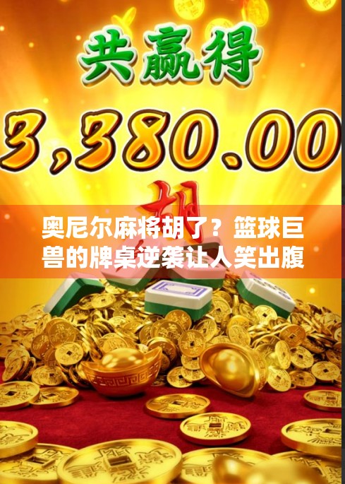 奥尼尔麻将胡了？篮球巨兽的牌桌逆袭让人笑出腹肌！