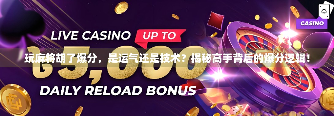 玩麻将胡了爆分，是运气还是技术？揭秘高手背后的爆分逻辑！