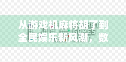从游戏机麻将胡了到全民娱乐新风潮，数字时代下传统游戏的逆袭之路