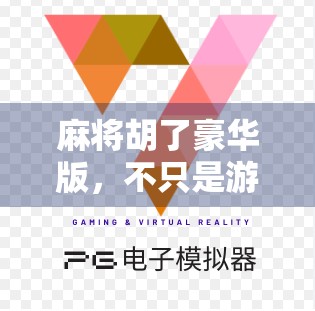 麻将胡了豪华版，不只是游戏，更是社交与文化的盛宴