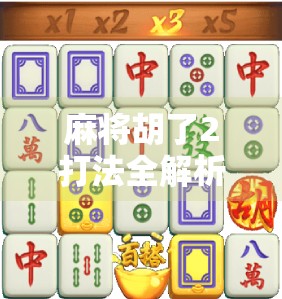 麻将胡了2打法全解析，从新手入门到高手进阶，一文带你玩转经典策略！
