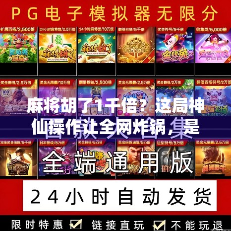 麻将胡了1千倍？这局神仙操作让全网炸锅，是真神还是运气爆棚？