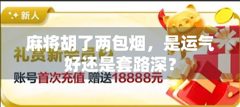 麻将胡了两包烟，是运气好还是套路深？