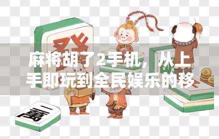 麻将胡了2手机，从上手即玩到全民娱乐的移动麻将革命
