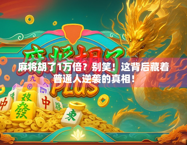 麻将胡了1万倍？别笑！这背后藏着普通人逆袭的真相！