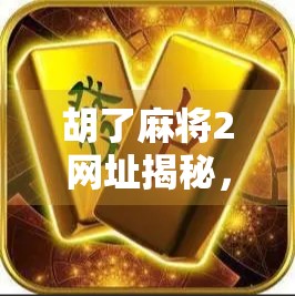 胡了麻将2网址揭秘，如何安全畅玩在线麻将，避开这些坑！