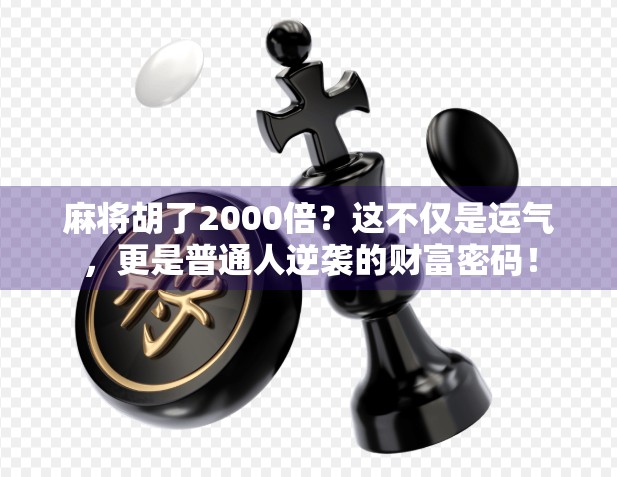 麻将胡了2000倍？这不仅是运气，更是普通人逆袭的财富密码！