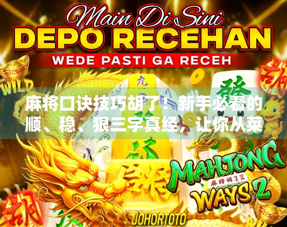 麻将口诀技巧胡了！新手必看的顺、稳、狠三字真经，让你从菜鸟变高手！