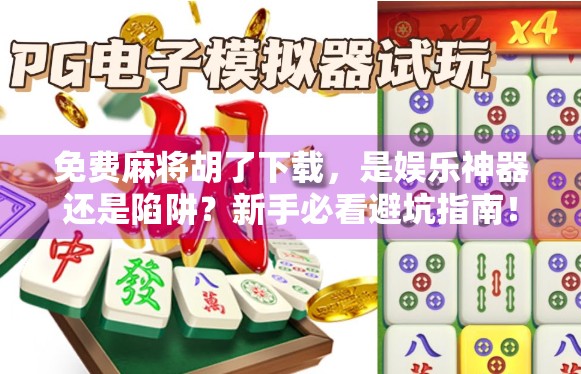 免费麻将胡了下载，是娱乐神器还是陷阱？新手必看避坑指南！
