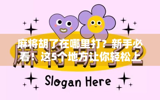 麻将胡了在哪里打？新手必看！这5个地方让你轻松上手、赢钱又开心！