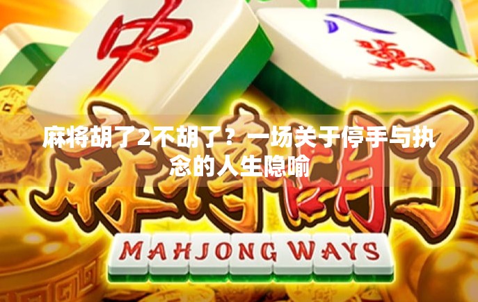 麻将胡了2不胡了？一场关于停手与执念的人生隐喻