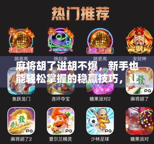 麻将胡了进胡不爆，新手也能轻松掌握的稳赢技巧，让你从菜鸟变高手！