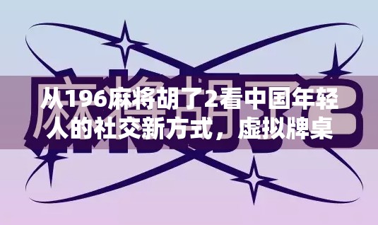 从196麻将胡了2看中国年轻人的社交新方式，虚拟牌桌上的情感联结