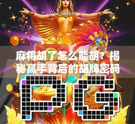 麻将胡了怎么能胡？揭秘高手背后的胡牌密码！