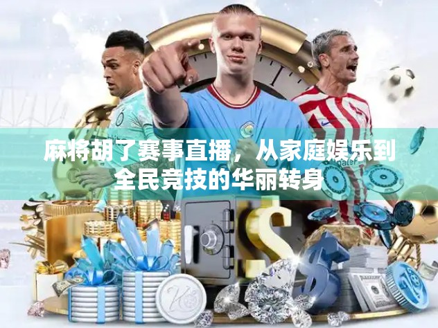 麻将胡了赛事直播，从家庭娱乐到全民竞技的华丽转身