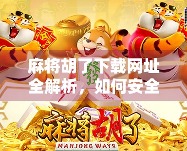 麻将胡了下载网址全解析，如何安全获取这款经典休闲游戏？