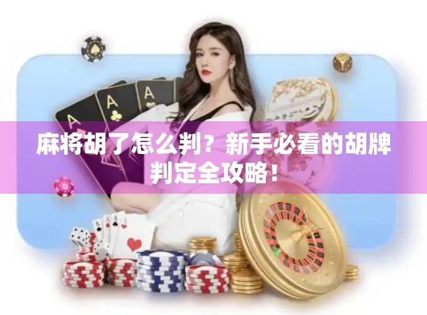 麻将胡了怎么判？新手必看的胡牌判定全攻略！