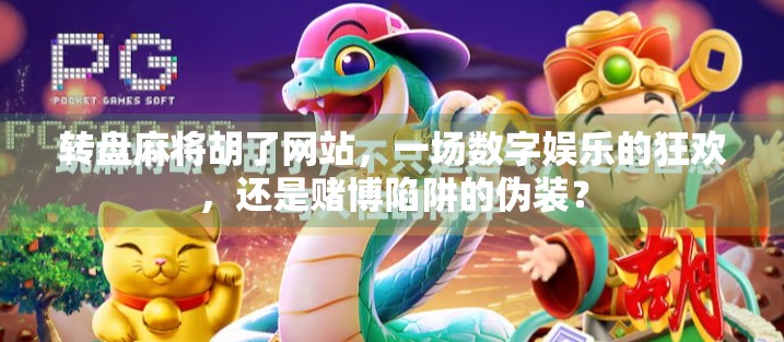 转盘麻将胡了网站，一场数字娱乐的狂欢，还是赌博陷阱的伪装？