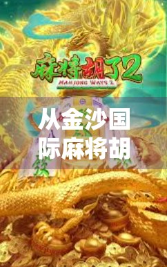从金沙国际麻将胡了看中国式社交游戏的底层逻辑，为什么我们总爱在牌桌上谈人生？
