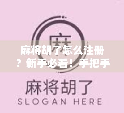 麻将胡了怎么注册？新手必看！手把手教你轻松上手这款热门休闲游戏！