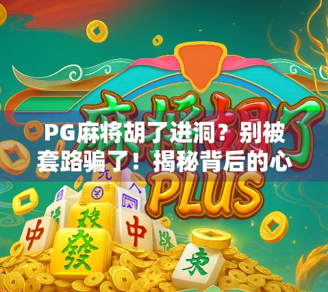 PG麻将胡了进洞？别被套路骗了！揭秘背后的心理陷阱与成瘾机制