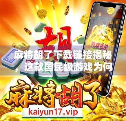 麻将胡了下载链接揭秘，这款国民级游戏为何让无数玩家欲罢不能？