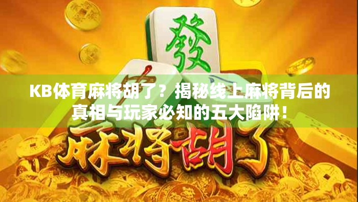 KB体育麻将胡了？揭秘线上麻将背后的真相与玩家必知的五大陷阱！