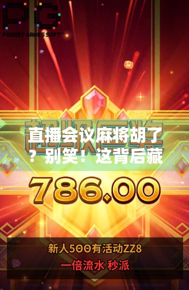 直播会议麻将胡了？别笑！这背后藏着职场人最真实的摸鱼哲学