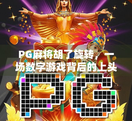 PG麻将胡了旋转，一场数字游戏背后的上头密码