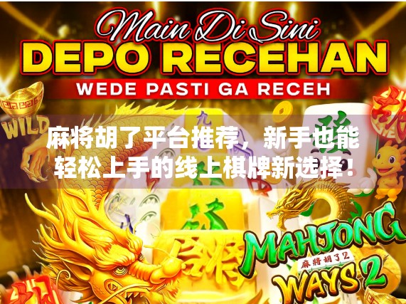 麻将胡了平台推荐，新手也能轻松上手的线上棋牌新选择！