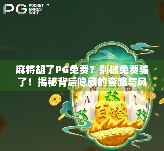 麻将胡了PG免费？别被免费骗了！揭秘背后隐藏的套路与风险！