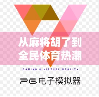 从麻将胡了到全民体育热潮，当传统游戏遇上现代健身新玩法