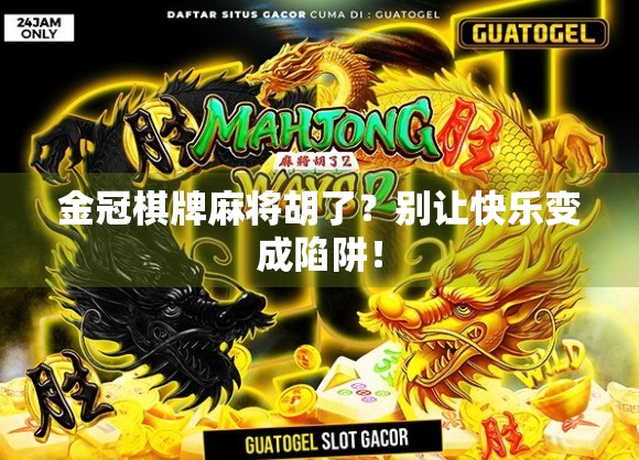 金冠棋牌麻将胡了？别让快乐变成陷阱！