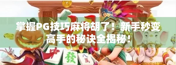 掌握PG技巧麻将胡了！新手秒变高手的秘诀全揭秘！