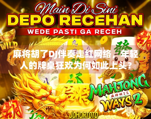 麻将胡了DJ伴奏走红网络，年轻人的牌桌狂欢为何如此上头？